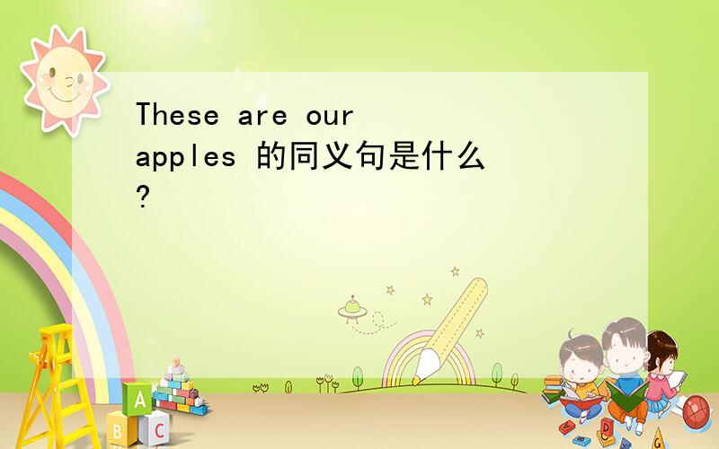 These are our apples 的同义句是什么?