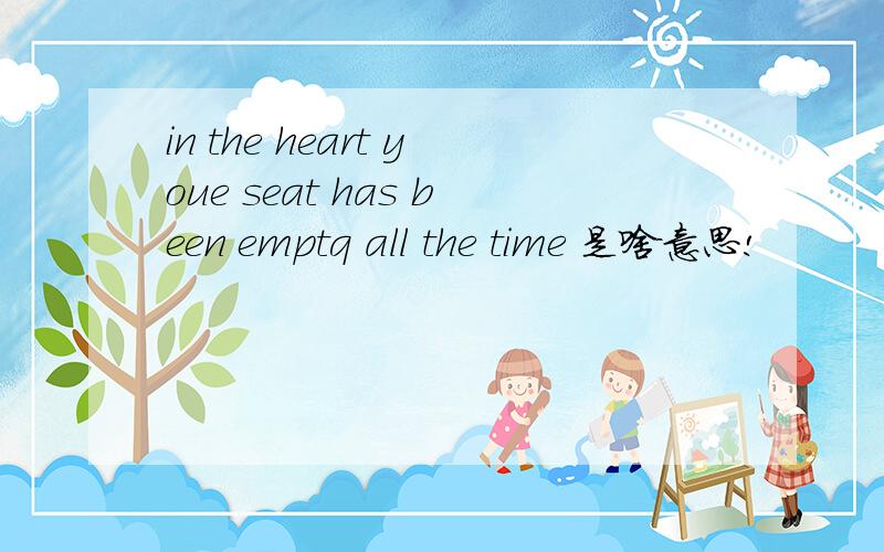 in the heart youe seat has been emptq all the time 是啥意思!