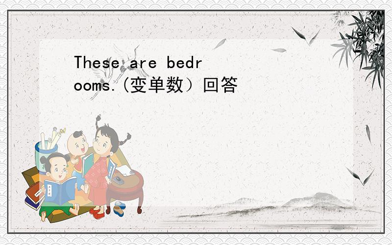 These are bedrooms.(变单数）回答