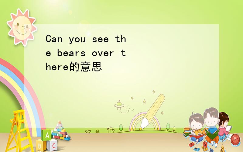 Can you see the bears over there的意思