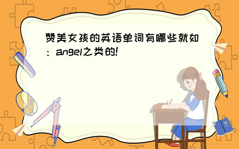 赞美女孩的英语单词有哪些就如：angel之类的!