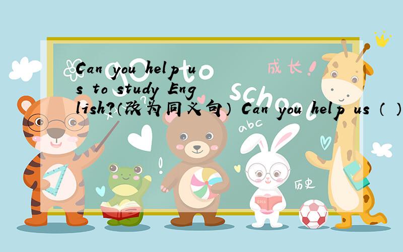 Can you help us to study English?（改为同义句） Can you help us （ ） English?