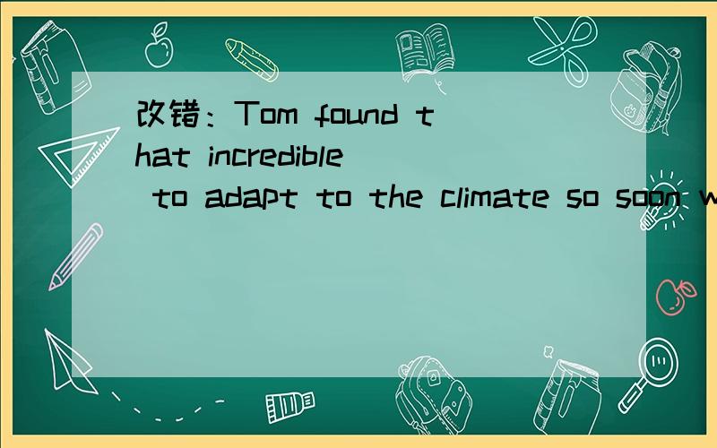 改错：Tom found that incredible to adapt to the climate so soon where he would settle down.that为什么不可以引导宾语从句?不是有省略主语的情况么?