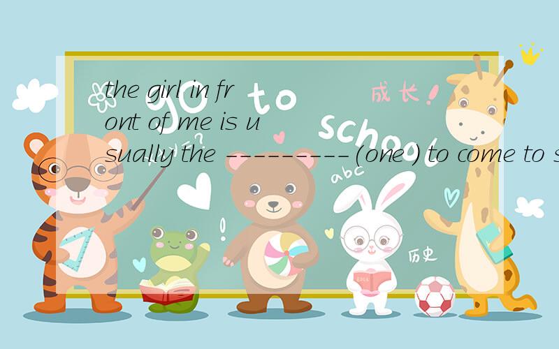 the girl in front of me is usually the ---------(one ) to come to school.用所给词的适当形式填空