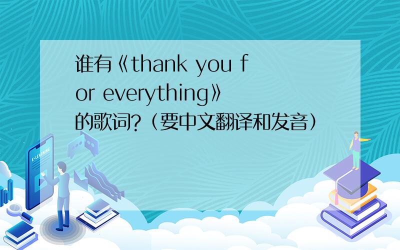 谁有《thank you for everything》的歌词?（要中文翻译和发音）