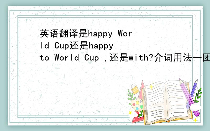 英语翻译是happy World Cup还是happy to World Cup ,还是with?介词用法一团糟,