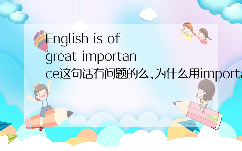 English is of great importance这句话有问题的么,为什么用importance,怎么翻译.
