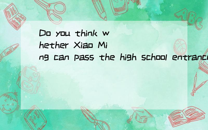Do you think whether Xiao Ming can pass the high school entrance exam or not?翻译