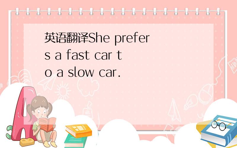 英语翻译She prefers a fast car to a slow car.