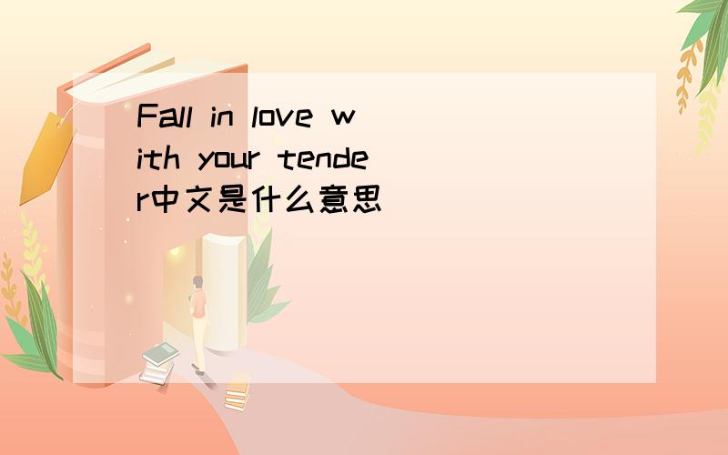 Fall in love with your tender中文是什么意思
