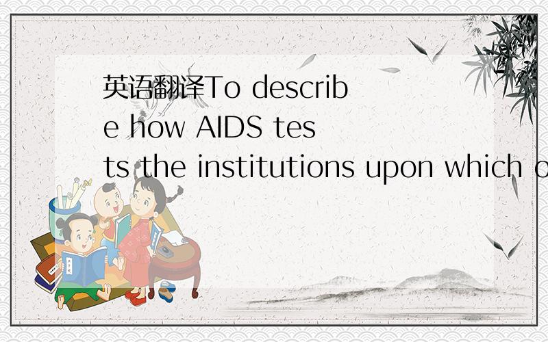 英语翻译To describe how AIDS tests the institutions upon which our society upon+后面从句是怎么解释的