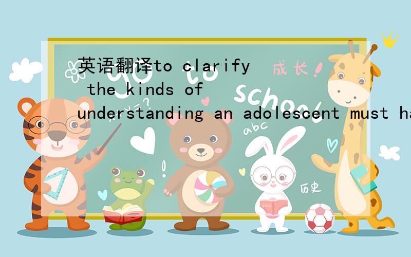 英语翻译to clarify the kinds of understanding an adolescent must have in order to develop a political ideology.