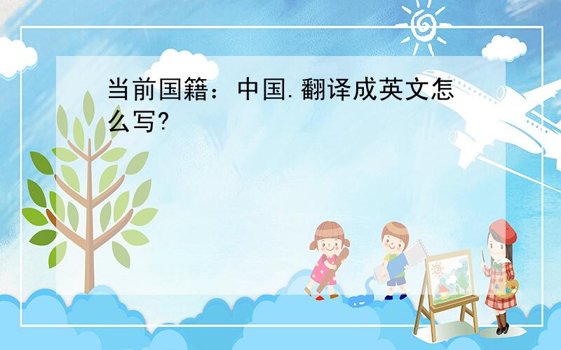 当前国籍：中国.翻译成英文怎么写?
