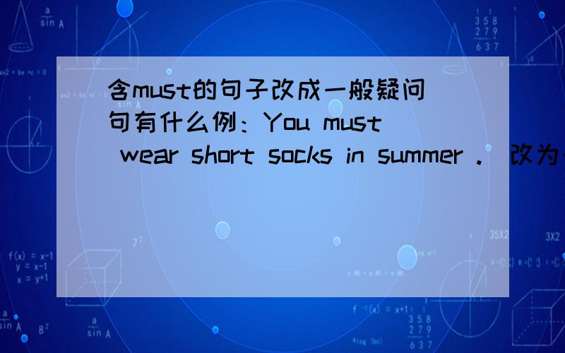 含must的句子改成一般疑问句有什么例：You must wear short socks in summer .(改为一般疑问句）——you——short socks in summer?
