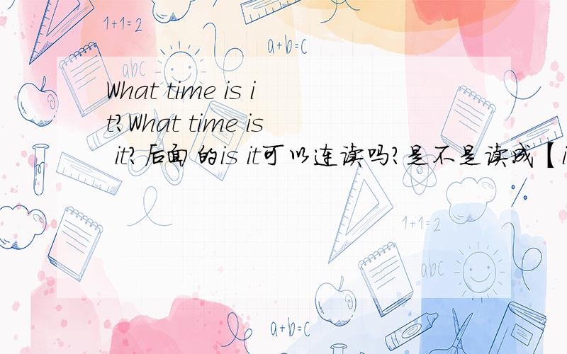 What time is it?What time is it?后面的is it可以连读吗?是不是读成【i zi t】