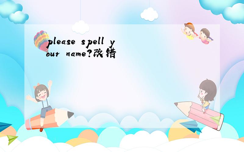 please spell your name?改错