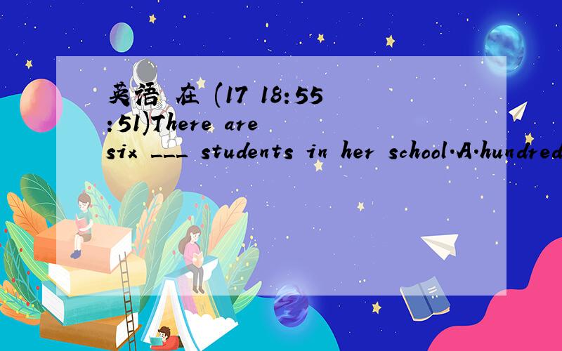 英语 在 (17 18:55:51)There are six ＿＿＿ students in her school.A.hundreds and sixty-two        B.hundred and sixty-twoC.hundred and sixty and two     D.hundred sixty and two