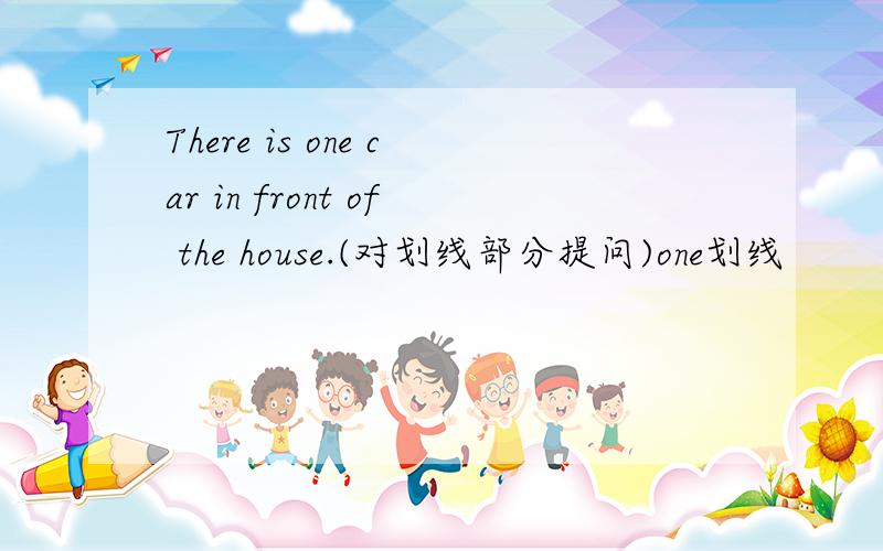 There is one car in front of the house.(对划线部分提问)one划线