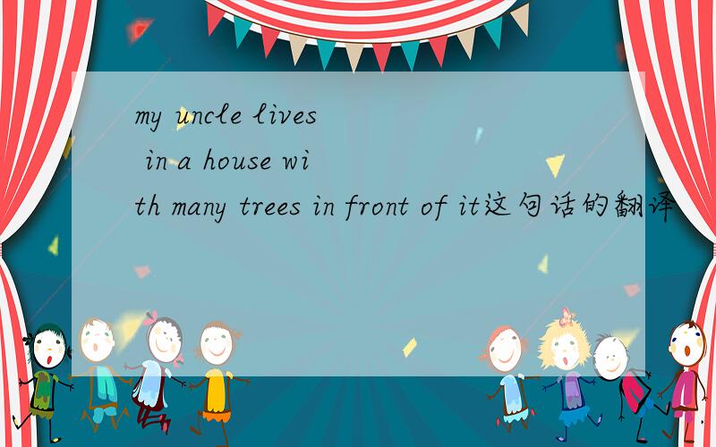 my uncle lives in a house with many trees in front of it这句话的翻译