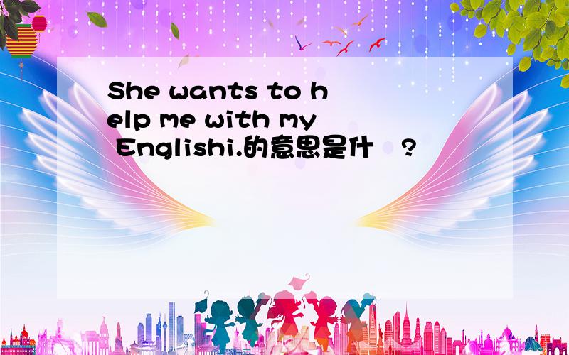 She wants to help me with my Englishi.的意思是什麼?