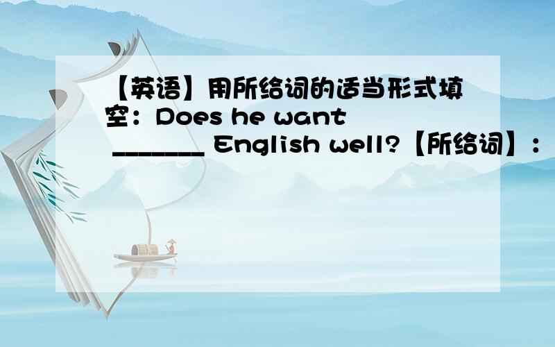 【英语】用所给词的适当形式填空：Does he want _______ English well?【所给词】：learn