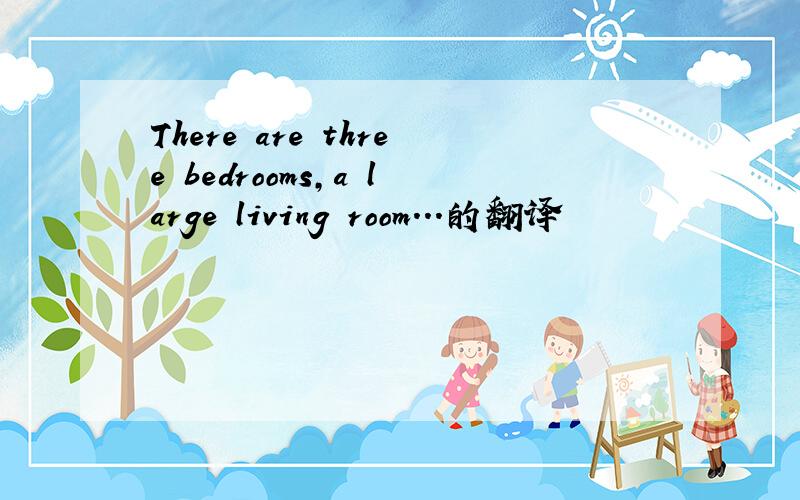 There are three bedrooms,a large living room...的翻译