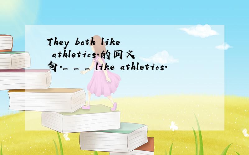 They both like athletics.的同义句.＿ ＿ ＿ like athletics.