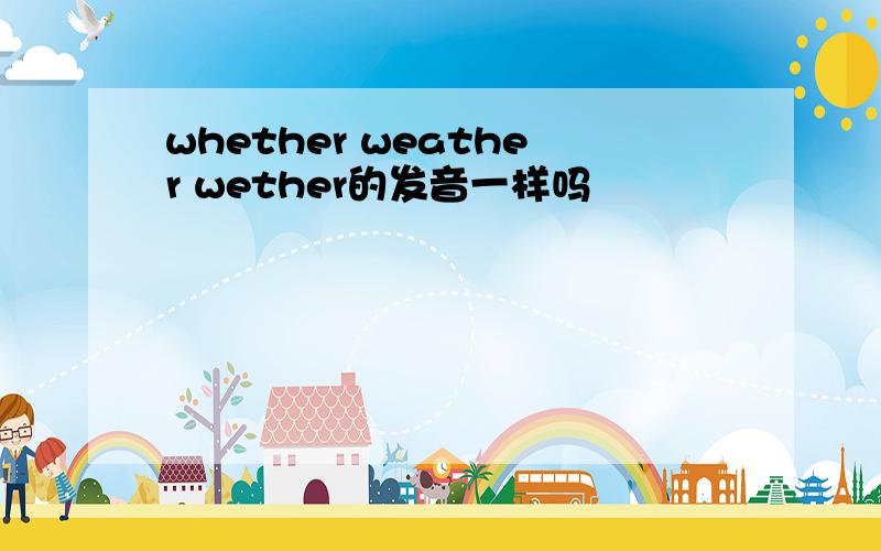 whether weather wether的发音一样吗