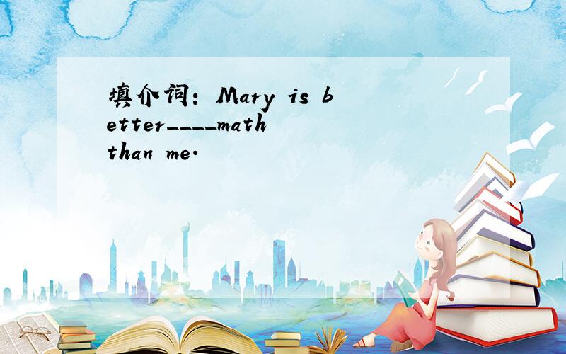 填介词: Mary is better____math than me.