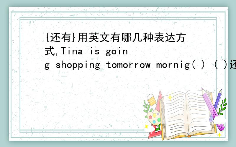 {还有}用英文有哪几种表达方式,Tina is going shopping tomorrow mornig( ) ( )还有me.