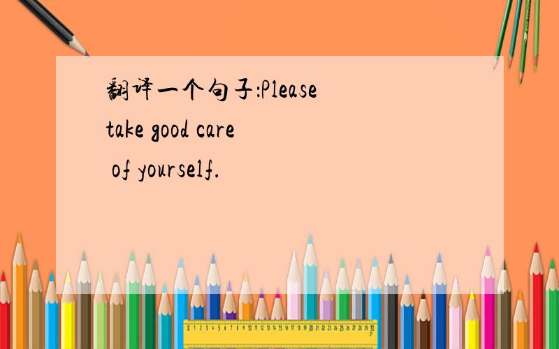 翻译一个句子：Please take good care of yourself.