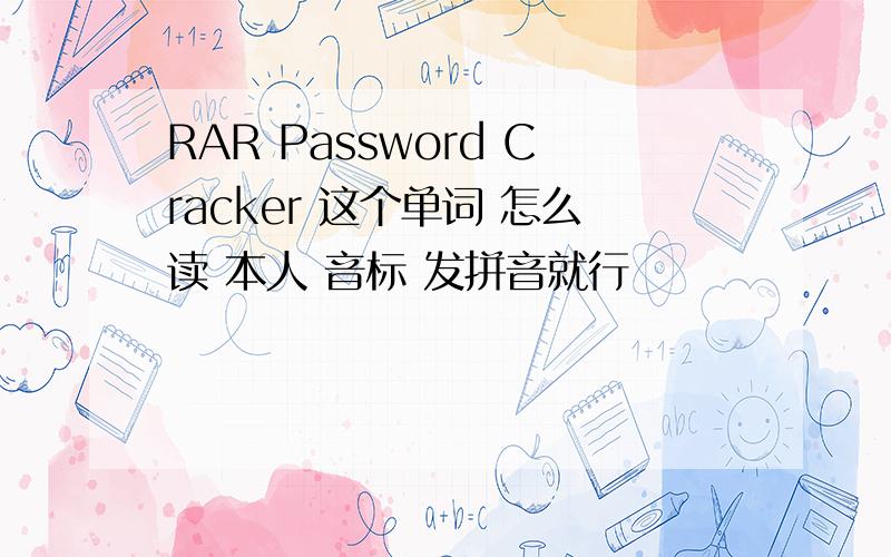 RAR Password Cracker 这个单词 怎么读 本人 音标 发拼音就行