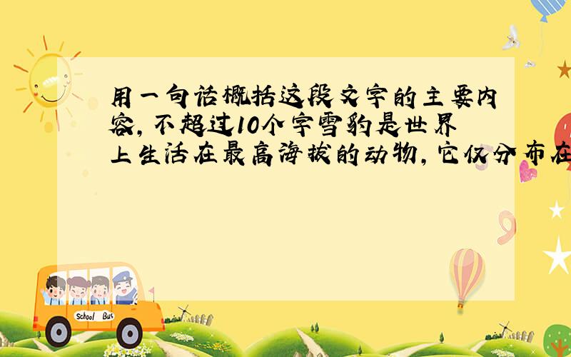 用一句话概括这段文字的主要内容,不超过10个字雪豹是世界上生活在最高海拔的动物,它仅分布在中国.