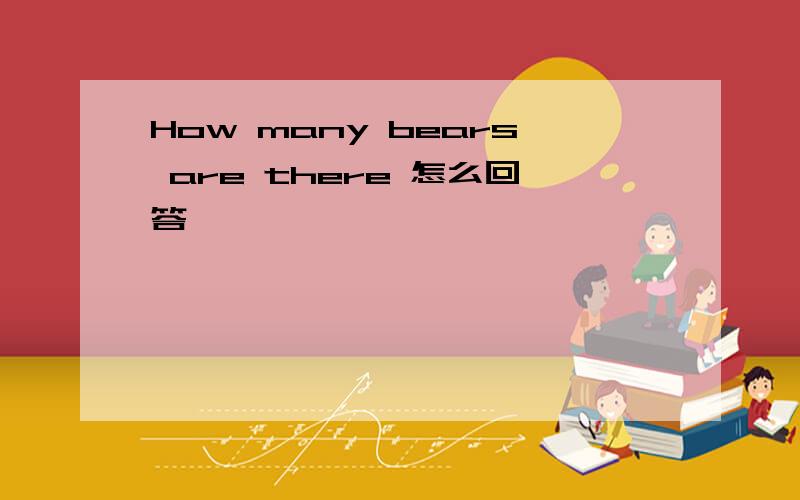 How many bears are there 怎么回答