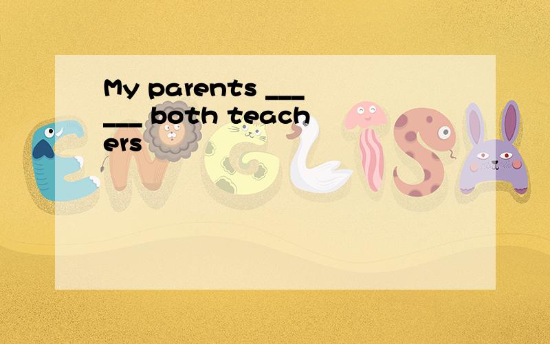 My parents ______ both teachers