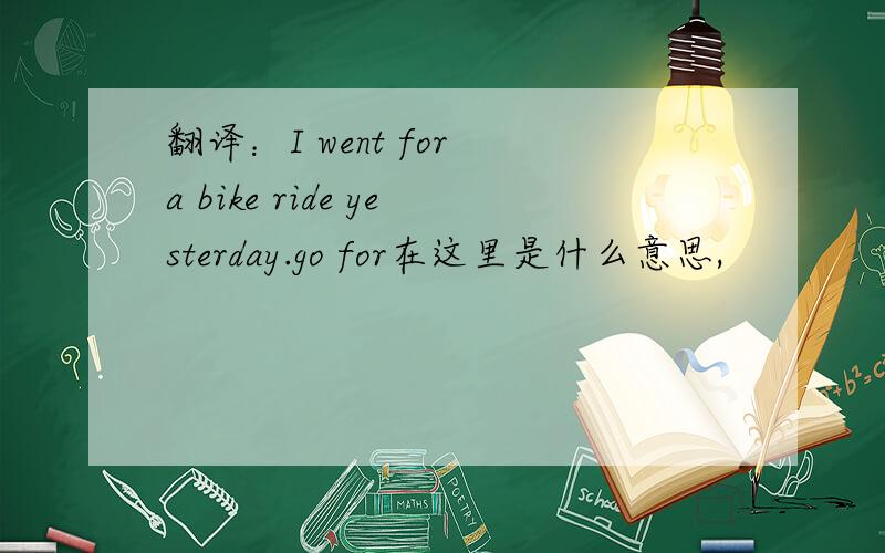 翻译：I went for a bike ride yesterday.go for在这里是什么意思,