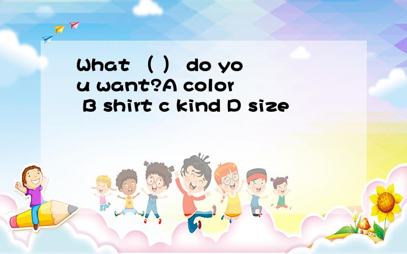What （ ） do you want?A color B shirt c kind D size