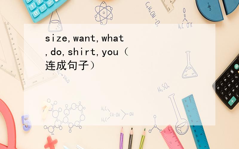 size,want,what,do,shirt,you（连成句子）