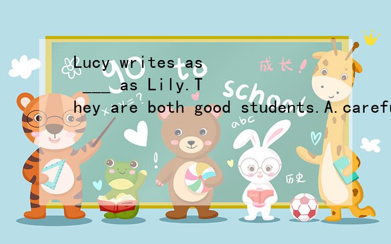 Lucy writes as ___ as Lily.They are both good students.A.careful B.carefullyC.more carefulD.more carefelly