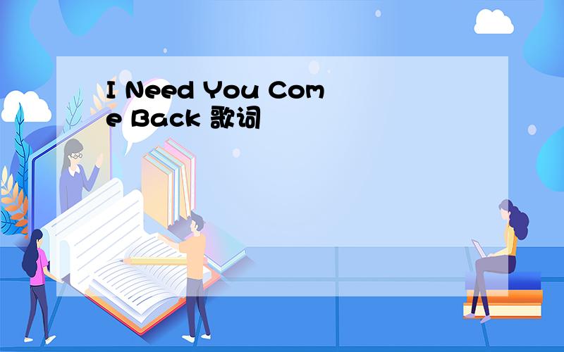 I Need You Come Back 歌词