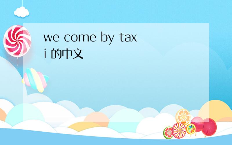 we come by taxi 的中文