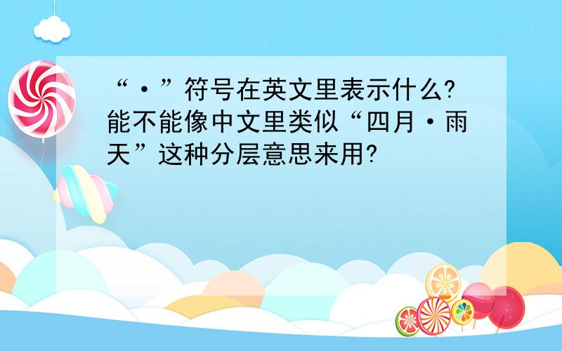 “·”符号在英文里表示什么?能不能像中文里类似“四月·雨天”这种分层意思来用?