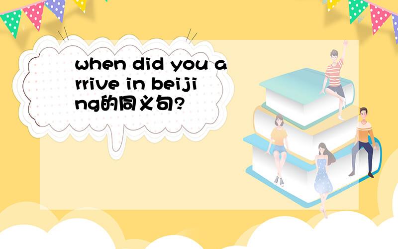 when did you arrive in beijing的同义句?