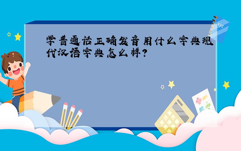 学普通话正确发音用什么字典现代汉语字典怎么样？