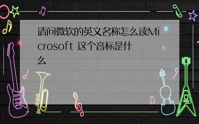 请问微软的英文名称怎么读Microsoft 这个音标是什么