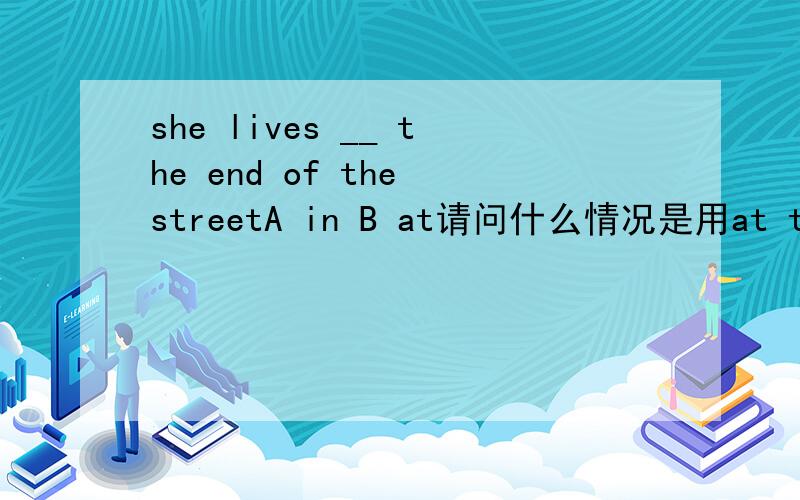 she lives __ the end of the streetA in B at请问什么情况是用at the end of