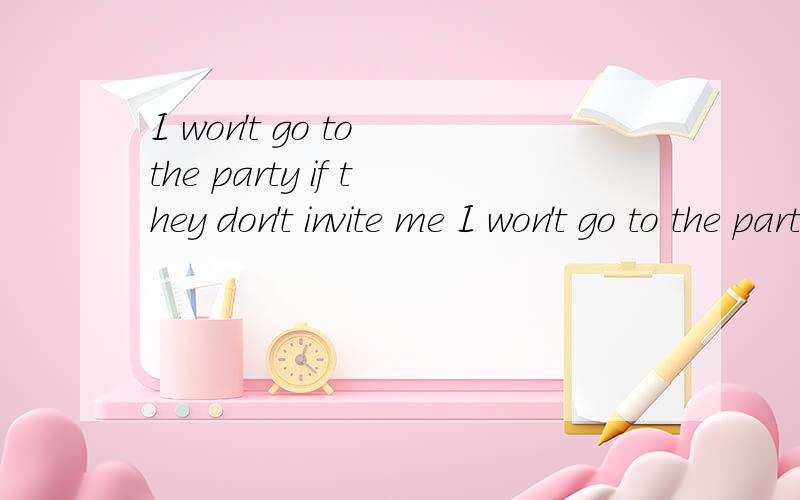 I won't go to the party if they don't invite me I won't go to the party ___ they ___ me