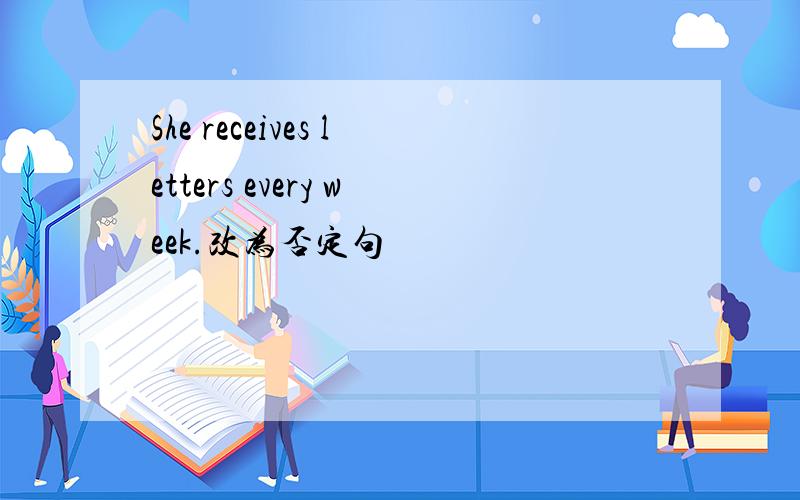 She receives letters every week.改为否定句
