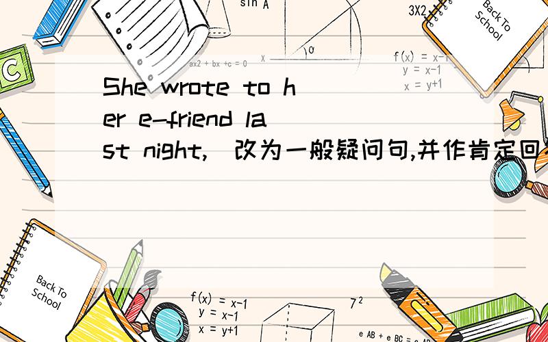 She wrote to her e-friend last night,(改为一般疑问句,并作肯定回答)