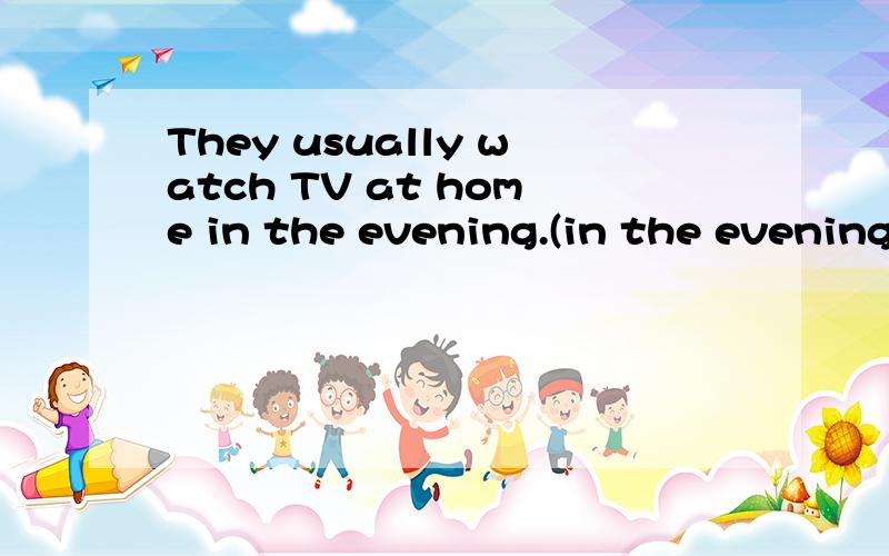 They usually watch TV at home in the evening.(in the evening.划线提问）